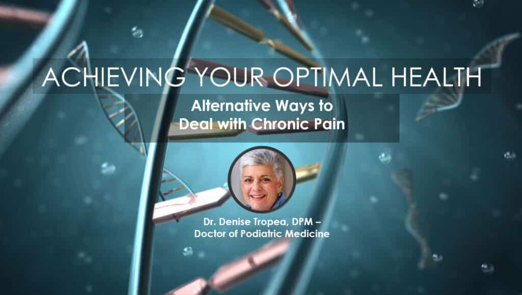 Alternative Ways to Deal with Chronic Pain, Dr. Denise Tropea, DPM, Achieving Your Optimal Health, Las Vegas, Nevada