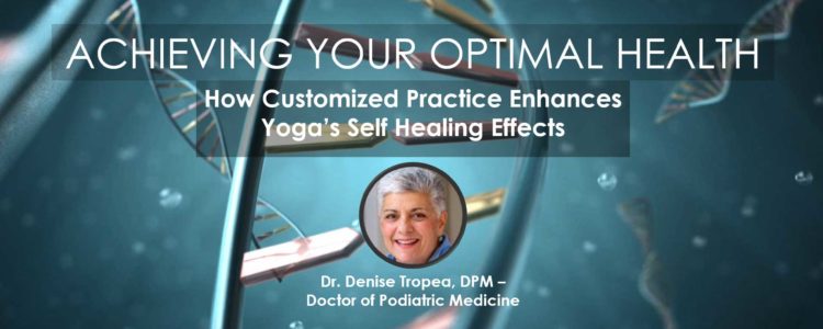 Yoga Self-Healing Enhanced by Customized Practice | Dr. Denise Tropea, DPM, Webinar in "Achieving Your Optimal Health" series