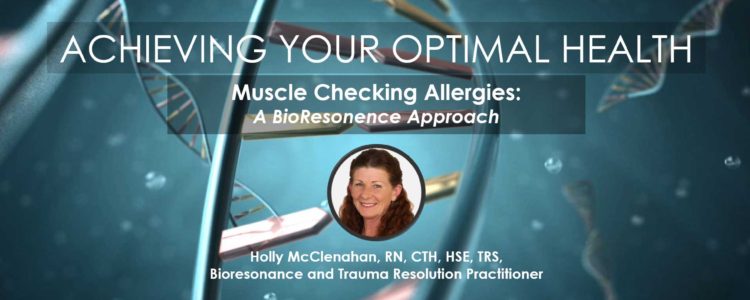 Muscle Checking Allergies: A BioResonence Approach – Holly McClenahan, RN, CTH, HSE, TRS - Achieving Your Optimal Health Webinar Series