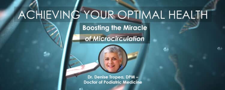 Boosting the Miracle of Microcirculation, Webinar in the Series Achieving Your Optimal Health, Presented by Dr. Denise Tropea, DPM Feature Image