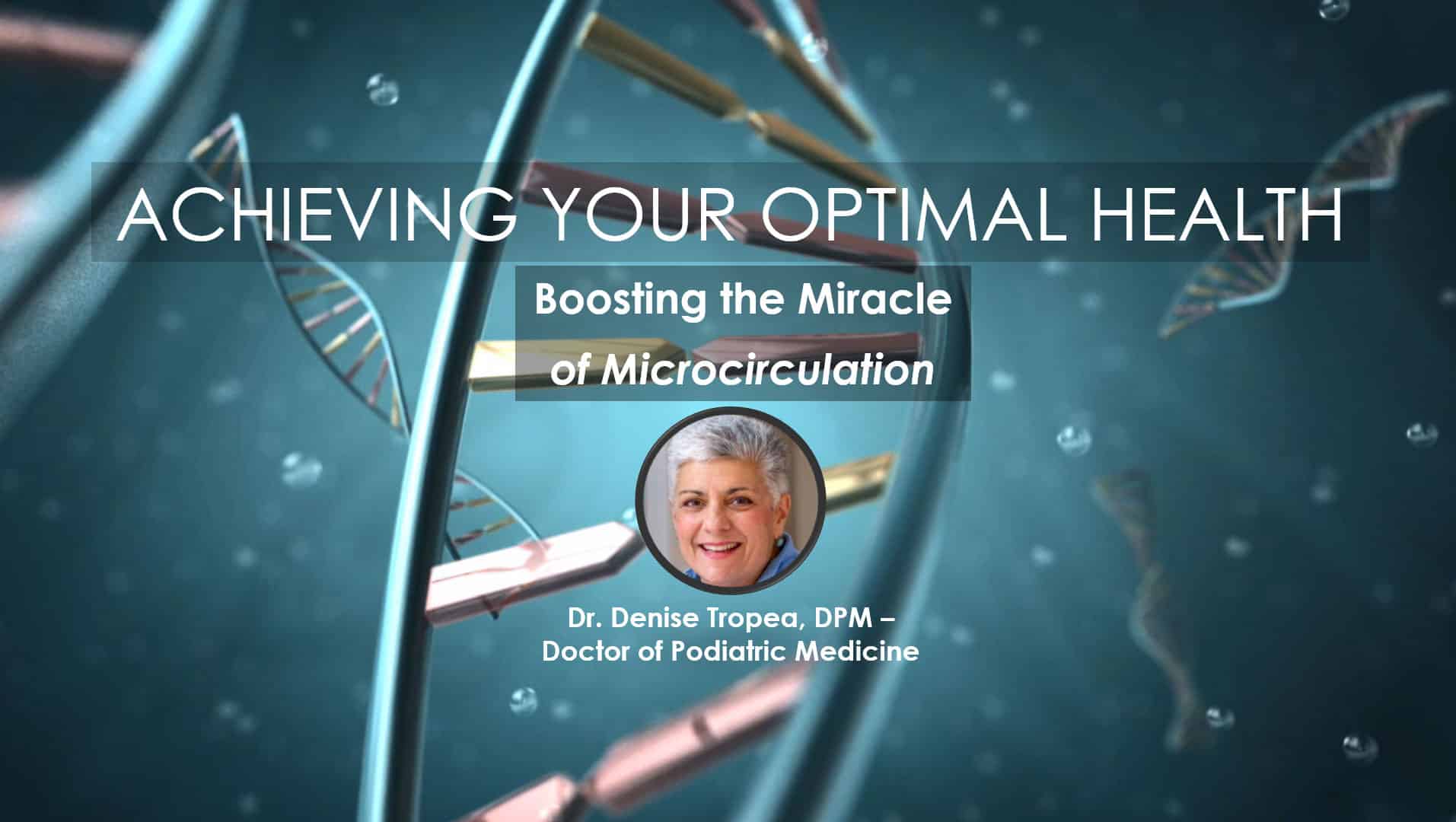 Boosting the Miracle of Microcirculation, Webinar in the Series Achieving Your Optimal Health, Presented by Dr. Denise Tropea, DPM Feature Image